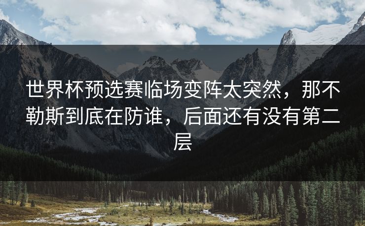 世界杯预选赛临场变阵太突然,那不勒斯到底在防谁,后面还有没有第二层 世界杯预选赛临场变阵太突然,那不勒斯到底在防谁,后面还有没有第二层